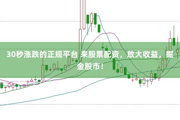 30秒涨跌的正规平台 来股票配资，放大收益，掘金股市！