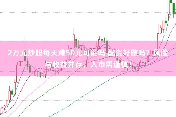 2万元炒股每天赚50元可能吗 配资好做吗？风险与收益并存，入市需谨慎！