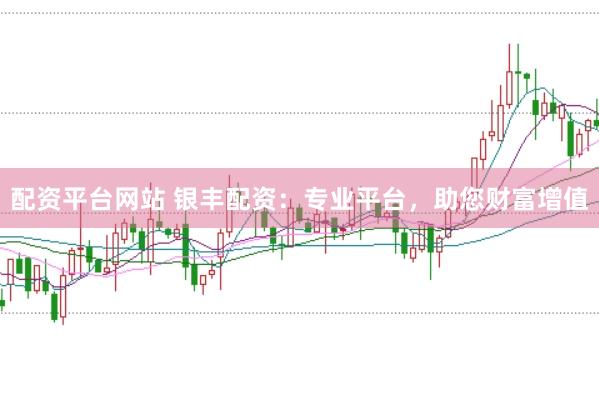 配资平台网站 银丰配资：专业平台，助您财富增值