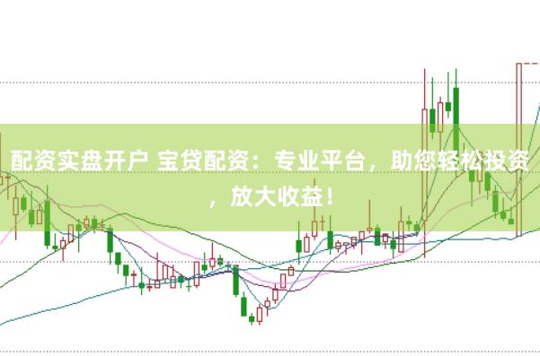 配资实盘开户 宝贷配资：专业平台，助您轻松投资，放大收益！