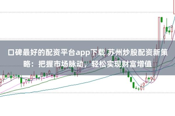 口碑最好的配资平台app下载 苏州炒股配资新策略：把握市场脉动，轻松实现财富增值