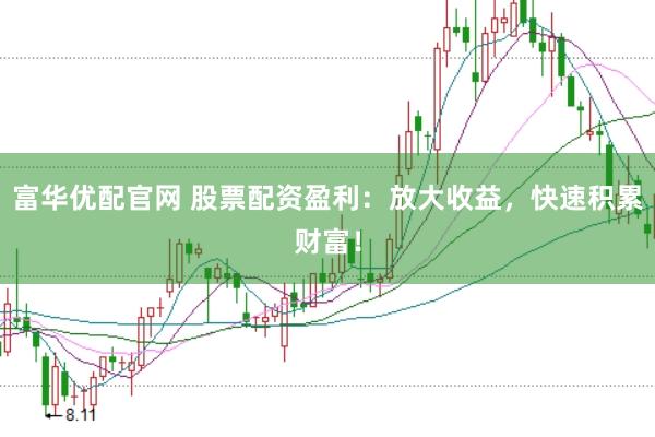 富华优配官网 股票配资盈利：放大收益，快速积累财富！