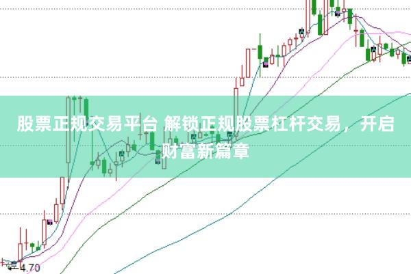股票正规交易平台 解锁正规股票杠杆交易，开启财富新篇章
