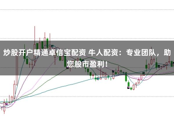 炒股开户精通卓信宝配资 牛人配资：专业团队，助您股市盈利！