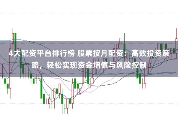 4大配资平台排行榜 股票按月配资：高效投资策略，轻松实现资金增值与风险控制