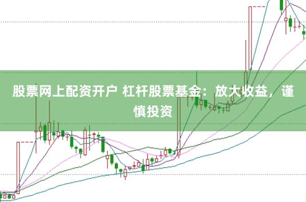 股票网上配资开户 杠杆股票基金：放大收益，谨慎投资