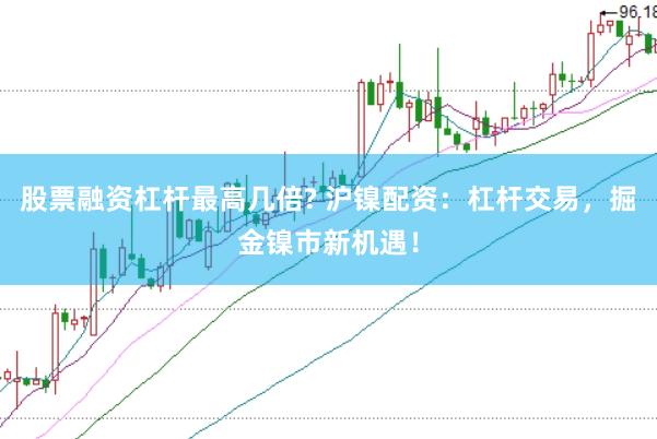 股票融资杠杆最高几倍? 沪镍配资：杠杆交易，掘金镍市新机遇！