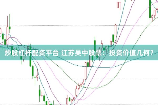 炒股杠杆配资平台 江苏吴中股票：投资价值几何？