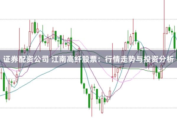 证券配资公司 江南高纤股票：行情走势与投资分析