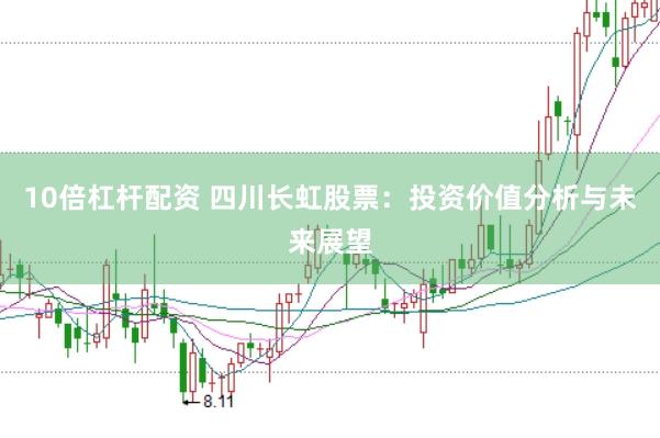 10倍杠杆配资 四川长虹股票：投资价值分析与未来展望