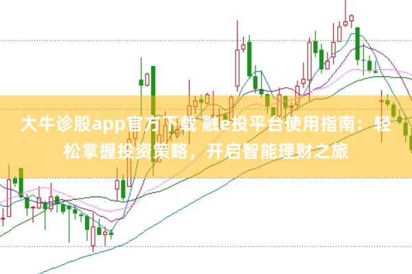 大牛诊股app官方下载 融e投平台使用指南：轻松掌握投资策略，开启智能理财之旅