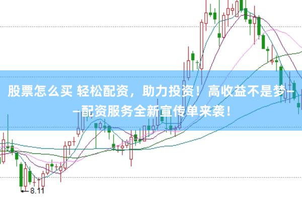 股票怎么买 轻松配资，助力投资！高收益不是梦——配资服务全新宣传单来袭！