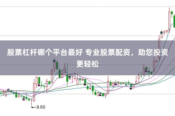 股票杠杆哪个平台最好 专业股票配资，助您投资更轻松
