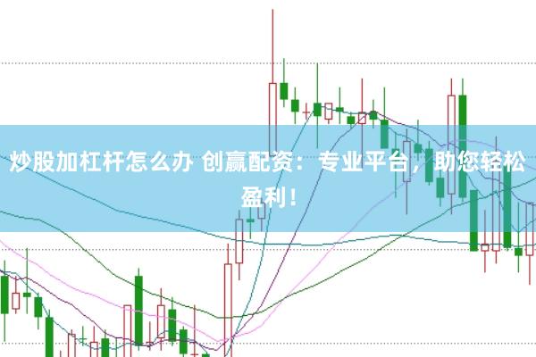炒股加杠杆怎么办 创赢配资：专业平台，助您轻松盈利！