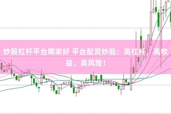 炒股杠杆平台哪家好 平台配资炒股：高杠杆，高收益，高风险！