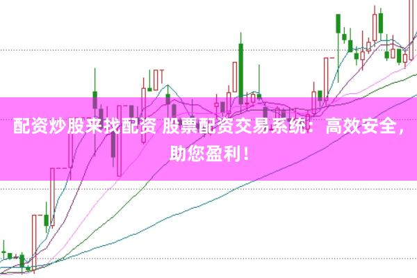 配资炒股来找配资 股票配资交易系统：高效安全，助您盈利！