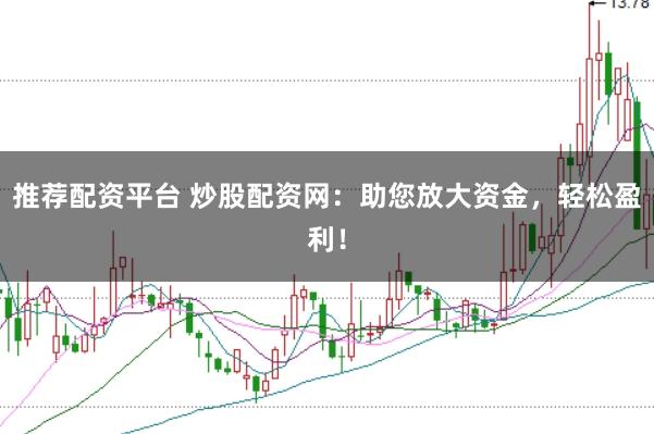 推荐配资平台 炒股配资网：助您放大资金，轻松盈利！