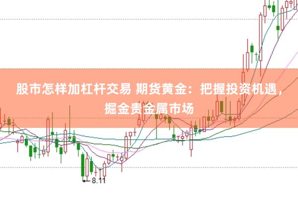 股市怎样加杠杆交易 期货黄金：把握投资机遇，掘金贵金属市场