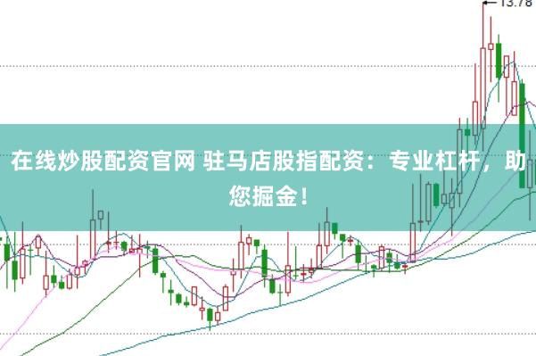 在线炒股配资官网 驻马店股指配资：专业杠杆，助您掘金！