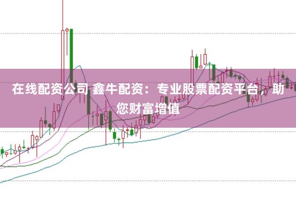 在线配资公司 鑫牛配资：专业股票配资平台，助您财富增值