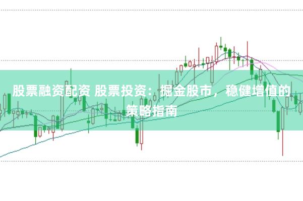 股票融资配资 股票投资：掘金股市，稳健增值的策略指南