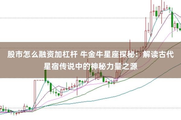 股市怎么融资加杠杆 牛金牛星座探秘：解读古代星宿传说中的神秘力量之源