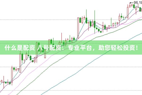 什么是配资 八号配资：专业平台，助您轻松投资！