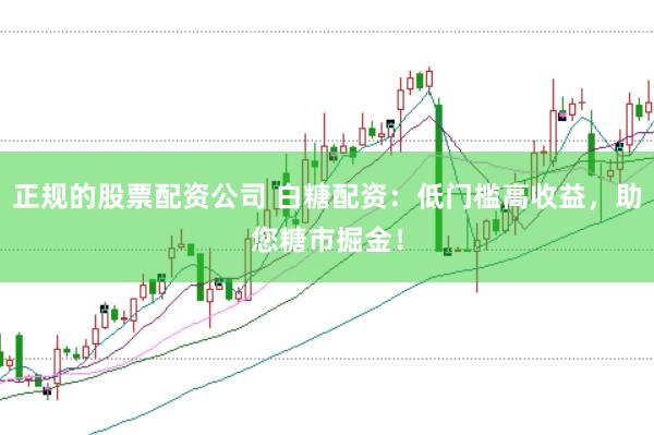 正规的股票配资公司 白糖配资：低门槛高收益，助您糖市掘金！