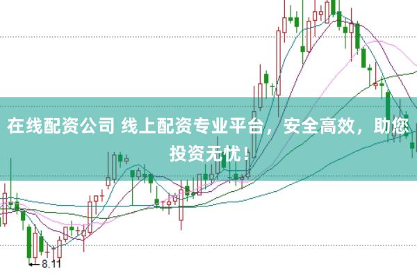 在线配资公司 线上配资专业平台，安全高效，助您投资无忧！
