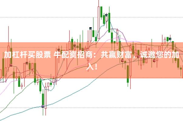 加杠杆买股票 牛配资招商：共赢财富，诚邀您的加入！