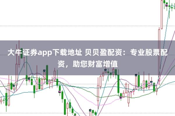 大牛证券app下载地址 贝贝盈配资：专业股票配资，助您财富增值