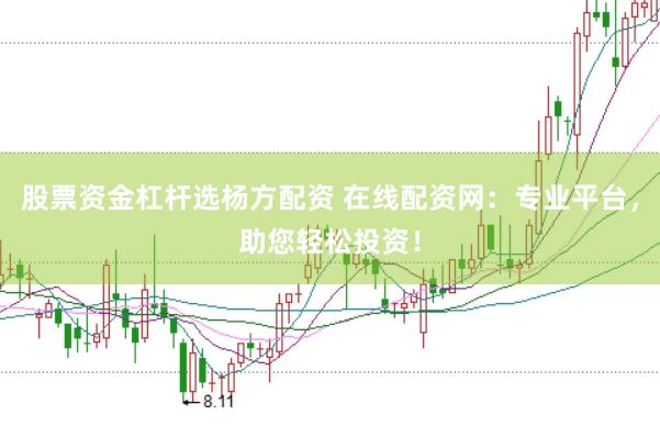 股票资金杠杆选杨方配资 在线配资网：专业平台，助您轻松投资！