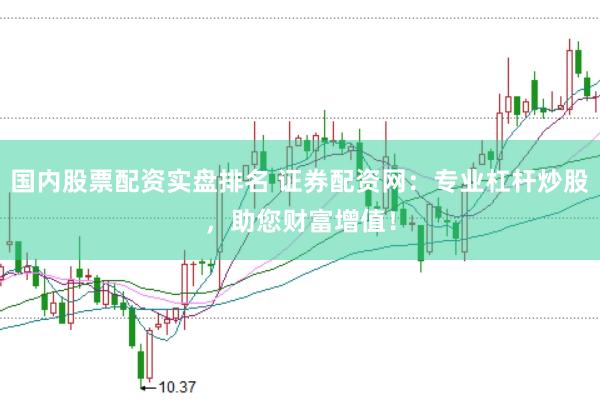 国内股票配资实盘排名 证券配资网：专业杠杆炒股，助您财富增值！