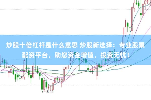 炒股十倍杠杆是什么意思 炒股新选择：专业股票配资平台，助您资金增值，投资无忧！
