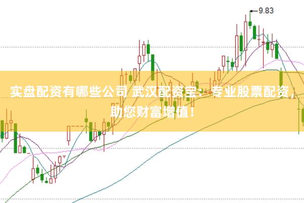 实盘配资有哪些公司 武汉配资宝：专业股票配资，助您财富增值！