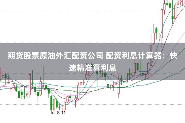期货股票原油外汇配资公司 配资利息计算器：快速精准算利息