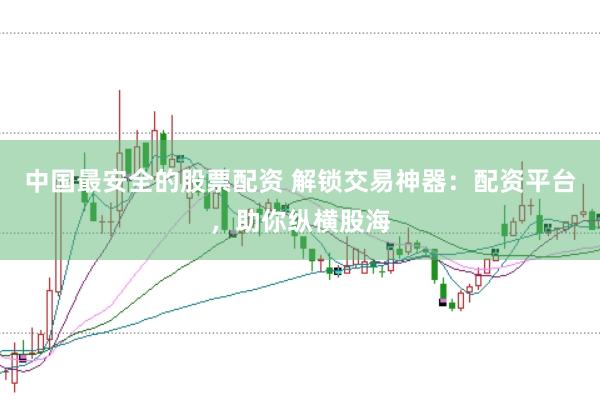 中国最安全的股票配资 解锁交易神器：配资平台，助你纵横股海