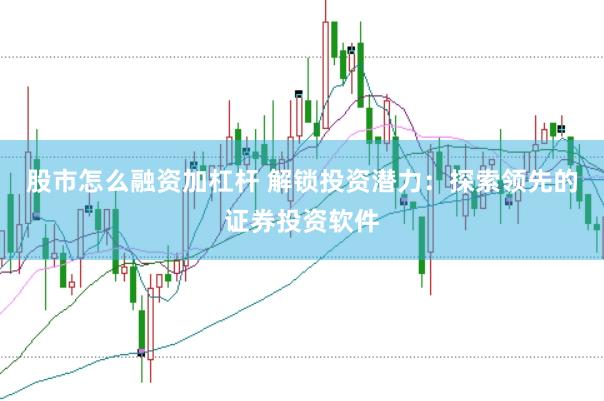 股市怎么融资加杠杆 解锁投资潜力：探索领先的证券投资软件