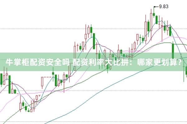 牛掌柜配资安全吗 配资利率大比拼：哪家更划算？