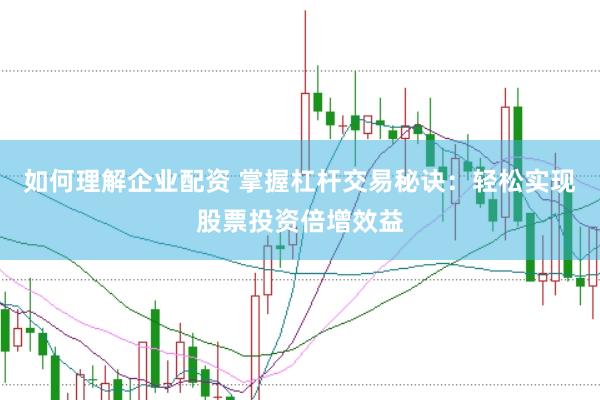 如何理解企业配资 掌握杠杆交易秘诀：轻松实现股票投资倍增效益