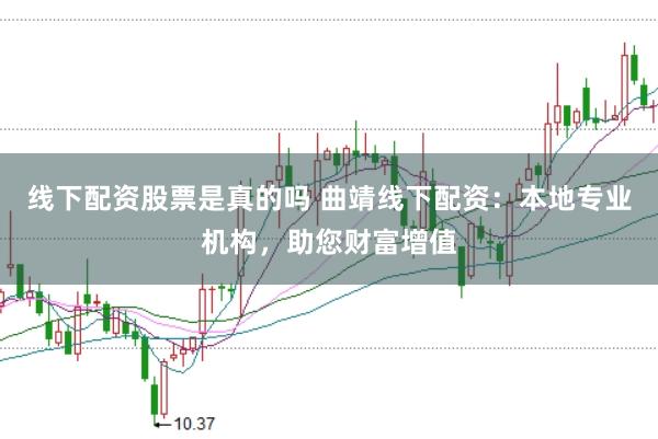 线下配资股票是真的吗 曲靖线下配资：本地专业机构，助您财富增值