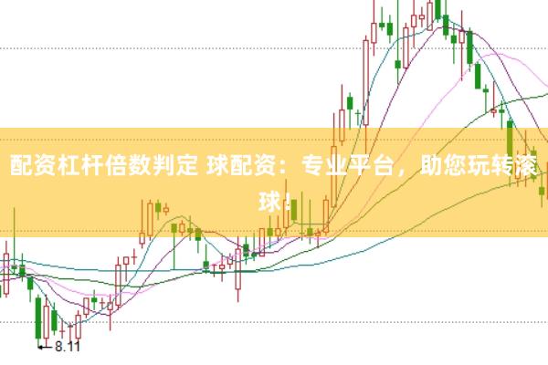 配资杠杆倍数判定 球配资：专业平台，助您玩转滚球！
