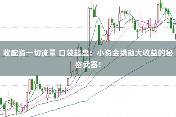 收配资一切流量 口袋超盘：小资金撬动大收益的秘密武器！