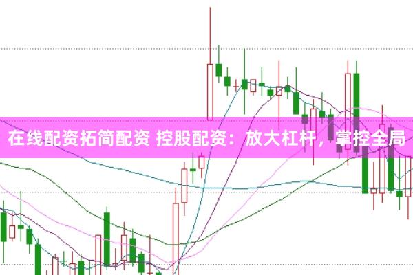 在线配资拓简配资 控股配资：放大杠杆，掌控全局