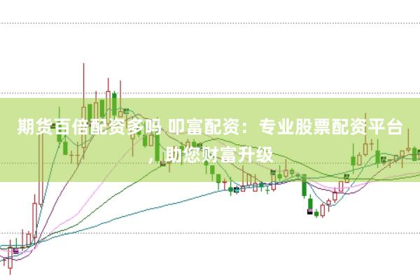 期货百倍配资多吗 叩富配资：专业股票配资平台，助您财富升级