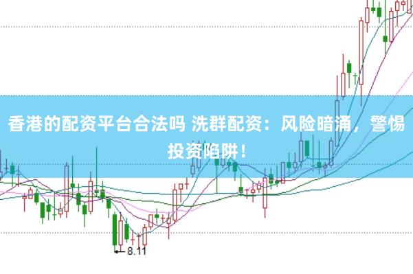 香港的配资平台合法吗 洗群配资：风险暗涌，警惕投资陷阱！