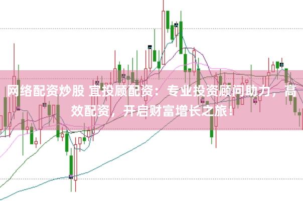 网络配资炒股 宜投顾配资：专业投资顾问助力，高效配资，开启财富增长之旅！