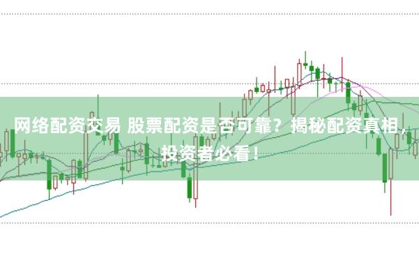 网络配资交易 股票配资是否可靠？揭秘配资真相，投资者必看！