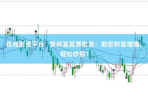 在线配资平台   聚财富股票配资：助您财富增值，轻松炒股！