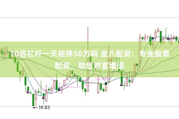 10倍杠杆一天能挣50万吗 金八配资：专业股票配资，助您财富增值